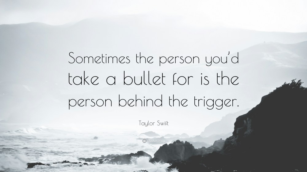 “Sometimes the person you are willing to take the bullet for is the one ...